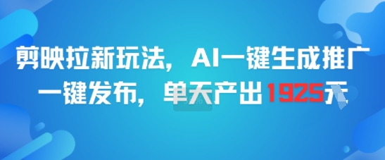 剪映拉新玩法，AI一键生成推广，一键发布，单天最高产出1925-老菜鸟