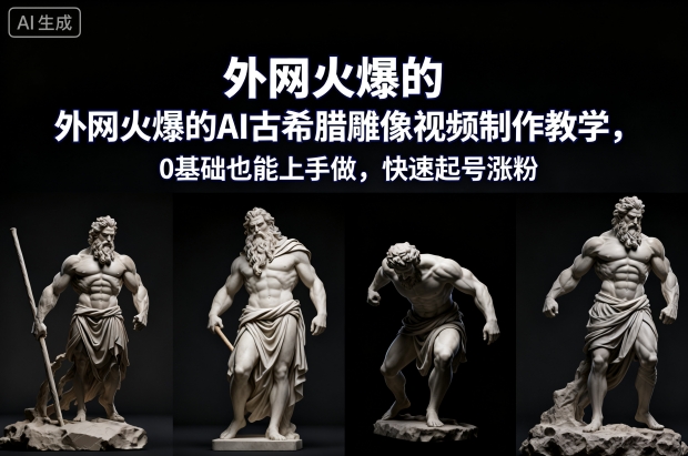 外网火爆的AI古希腊雕像视频制作教学，0基础也能上手做，快速起号涨粉-老菜鸟