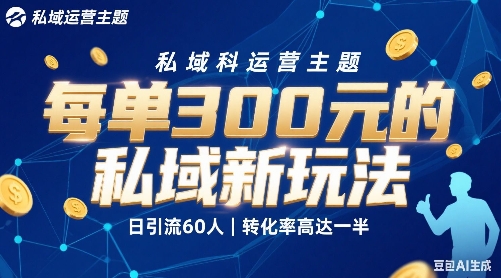 每单300+的私域新玩法，日引流60人，转化率高达一半、一天5单左右，有手就能做-老菜鸟