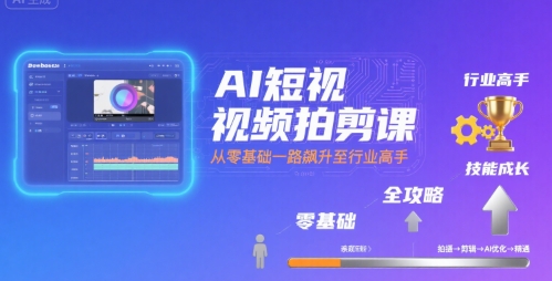 AI短视频拍剪课，全攻略到精通，带你从零基础一路飙升至行业高手-老菜鸟