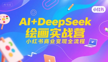 AI+DeepSeek绘画实战营，小红书商业变现全流程-老菜鸟