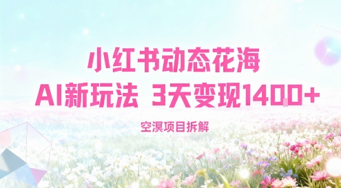 小红书动态花海AI新玩法，长期项目，3天变现1.4k-老菜鸟