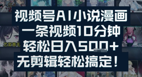 视频号AI小说漫画：一条视频10分钟，轻松日入500+，无剪辑轻松搞定-老菜鸟