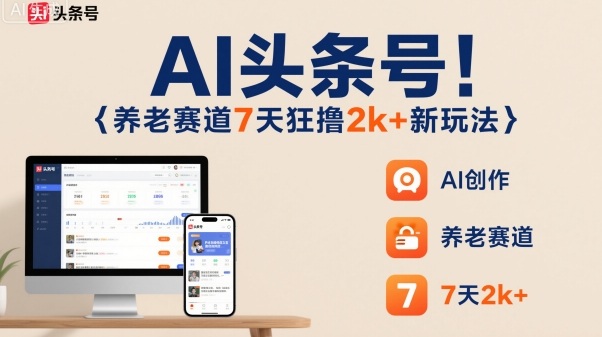 AI头条号，7天狂撸2k+，做养老赛道，新风口新玩法-老菜鸟