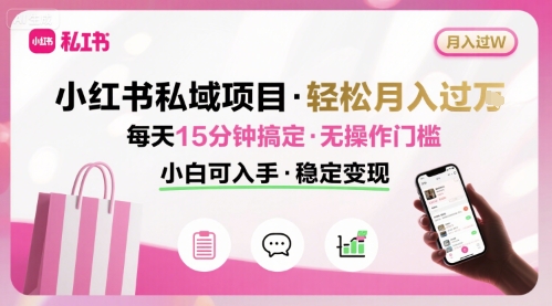 小红书私域项目 月入过万非常轻松 每天15分钟即可搞定，无任何操作门槛，小白可入手-老菜鸟