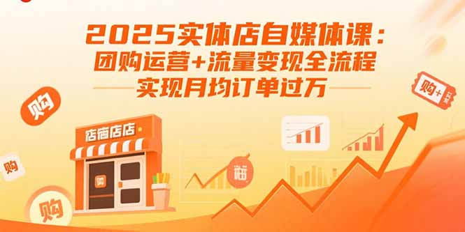 2025实体店自媒体课：团购运营+流量变现全流程，实现月均订单过万-老菜鸟