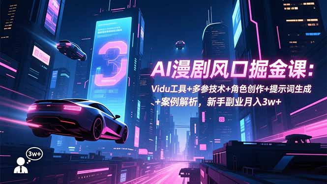 AI漫剧风口掘金课：Vidu工具+多参技术+角色创作+提示词生成+案例解析，新手副业月入3w+-老菜鸟