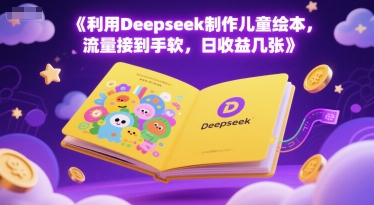 利用Deepseek制作儿童绘本，流量接到手软，日收益300+-老菜鸟