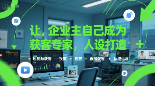 让企业主自己成为获客专家，人设打造+短视频获客+投放+直播获客+私域运营-老菜鸟