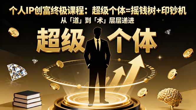 个人IP创富终极课程：超级个体=摇钱树+印钞机，从「道」到「术」层层递进-老菜鸟