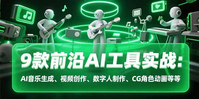 9款前沿AI工具实战课：AI音乐生成、视频创作、数字人制作、CG角色动画等等-老菜鸟